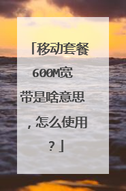 移动套餐600M宽带是啥意思，怎么使用？