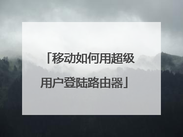 移动如何用超级用户登陆路由器