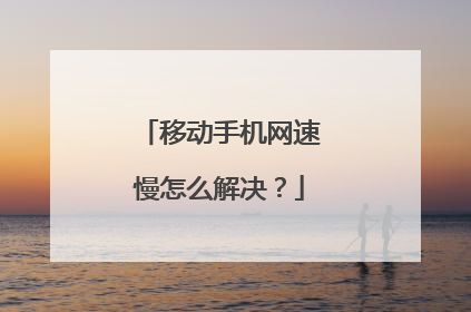 移动手机网速慢怎么解决？