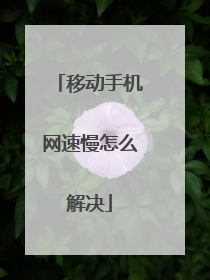 移动手机网速慢怎么解决