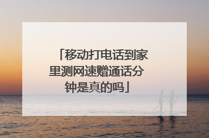 移动打电话到家里测网速赠通话分钟是真的吗
