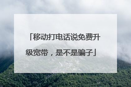 移动打电话说免费升级宽带,是不是骗子