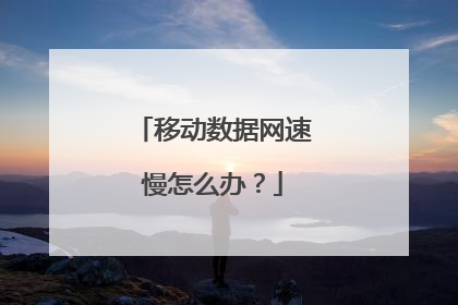 移动数据网速慢怎么办？
