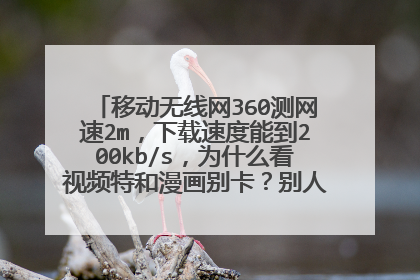 移动无线网360测网速2m，下载速度能到200kb/s，为什么看视频特和漫画别卡？别人的都比我的给力！！！