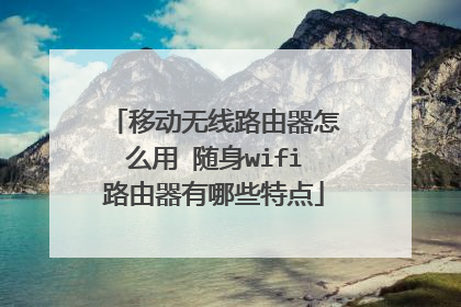 移动无线路由器怎么用 随身wifi路由器有哪些特点
