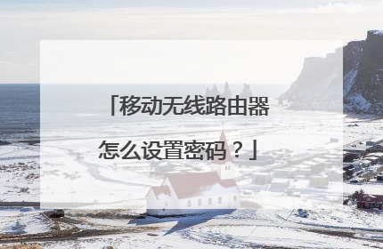 移动无线路由器怎么设置密码？