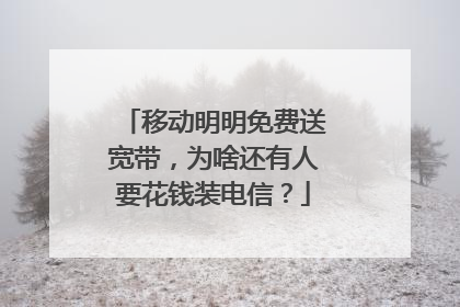 移动明明免费送宽带,为啥还有人要花钱装电信?