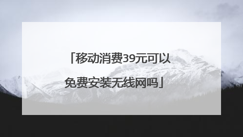 移动消费39元可以免费安装无线网吗