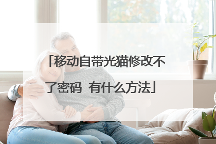 移动自带光猫修改不了密码 有什么方法