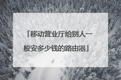 移动营业厅给别人一般安多少钱的路由器