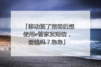 移动装了宽带后想使用e管家发短信,要钱吗?急急