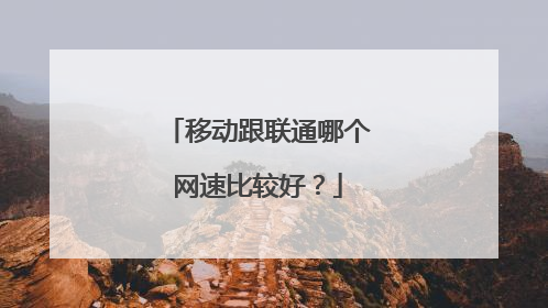 移动跟联通哪个网速比较好?