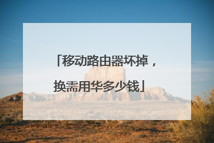 移动路由器坏掉，换需用华多少钱