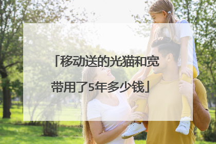 移动送的光猫和宽带用了5年多少钱