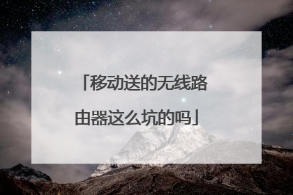 移动送的无线路由器这么坑的吗