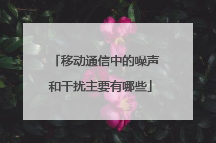 移动通信中的噪声和干扰主要有哪些
