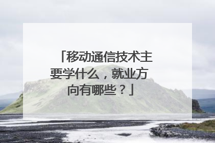 移动通信技术主要学什么,就业方向有哪些?