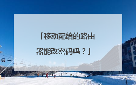 移动配给的路由器能改密码吗？