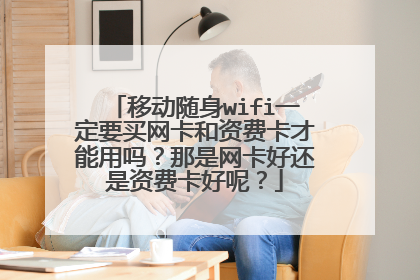 移动随身wifi一定要买网卡和资费卡才能用吗？那是网卡好还是资费卡好呢？