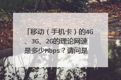 移动（手机卡）的4G、3G、2G的理论网速是多少Mbps？请问是怎么换算的？谢谢