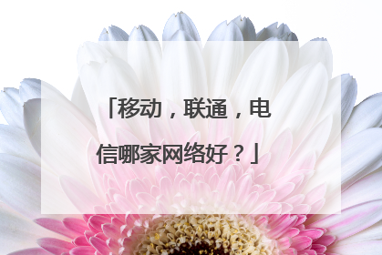 移动，联通，电信哪家网络好？