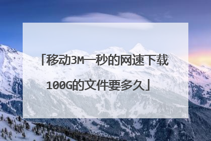 移动3M一秒的网速下载100G的文件要多久