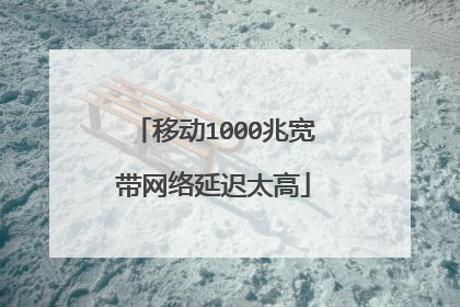 移动1000兆宽带网络延迟太高