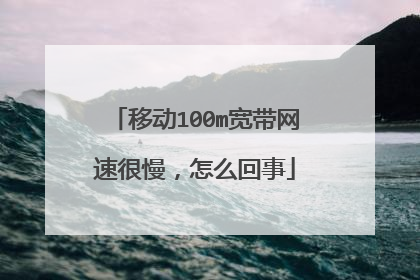 移动100m宽带网速很慢，怎么回事