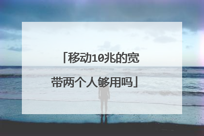 移动10兆的宽带两个人够用吗