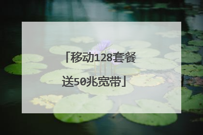 移动128套餐送50兆宽带