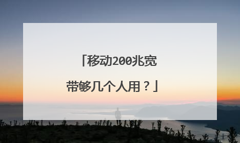 移动200兆宽带够几个人用?