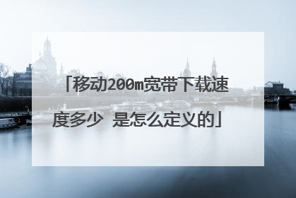 移动200m宽带下载速度多少 是怎么定义的