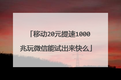 移动20元提速1000兆玩微信能试出来快么
