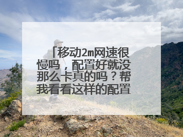移动2m网速很慢吗，配置好就没那么卡真的吗？帮我看看这样的配置如何，看电影玩游戏有没问题。