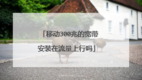移动300兆的宽带安装在流量上行吗