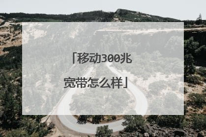 移动300兆宽带怎么样