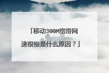 移动300M宽带网速很慢是什么原因？