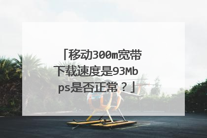移动300m宽带下载速度是93Mbps是否正常？