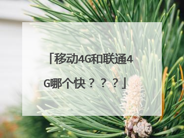 移动4G和联通4G哪个快???