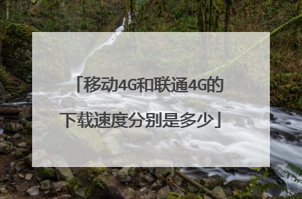 移动4G和联通4G的下载速度分别是多少