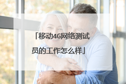 移动4G网络测试员的工作怎么样