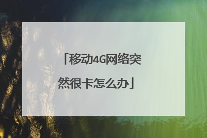 移动4G网络突然很卡怎么办