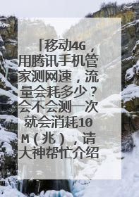 移动4G,用腾讯手机管家测网速,流量会耗多少?会不会测一次就会消耗10M(兆),请大神帮忙介绍一下