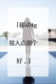 移动4g接入点那个好,