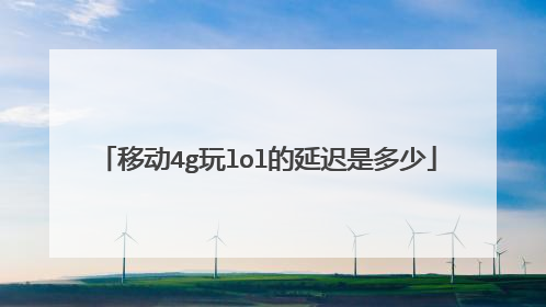 移动4g玩lol的延迟是多少