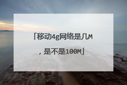 移动4g网络是几M,是不是100M