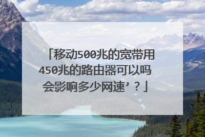 移动500兆的宽带用450兆的路由器可以吗会影响多少网速’？