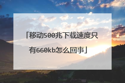 移动500兆下载速度只有660kb怎么回事