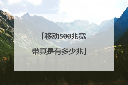 移动500兆宽带真是有多少兆