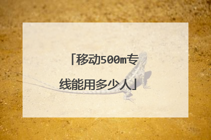 移动500m专线能用多少人